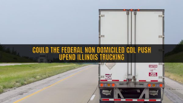 Could The Federal Non Domiciled CDL Push Upend Illinois Trucking